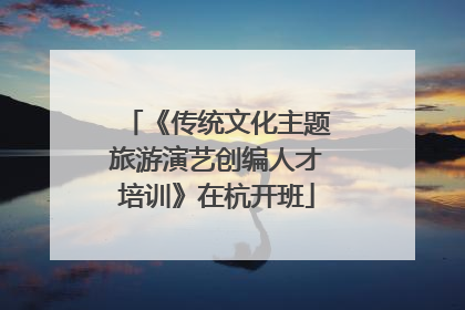 《传统文化主题旅游演艺创编人才培训》在杭开班