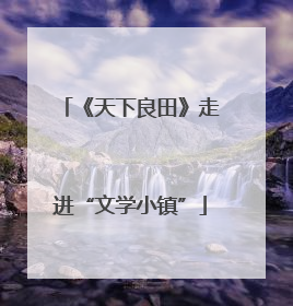《天下良田》走进“文学小镇”