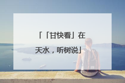 「甘快看」在天水，听树说