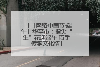 「网络中国节·端午」华亭市：指尖“生”花迎端午 巧手传承文化情