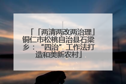 「两清两改两治理」铜仁市松桃自治县石梁乡：“四治”工作法打造和美新农村