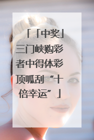 「中奖」三门峡购彩者中得体彩顶呱刮“十倍幸运”