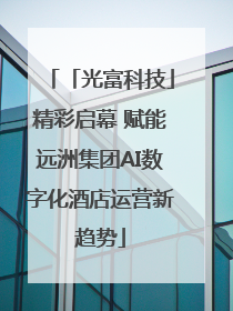 「光富科技」精彩启幕 赋能远洲集团AI数字化酒店运营新趋势