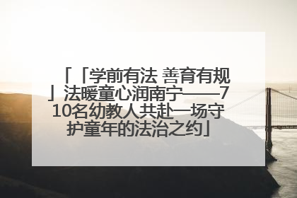 「学前有法 善育有规」法暖童心润南宁——710名幼教人共赴一场守护童年的法治之约