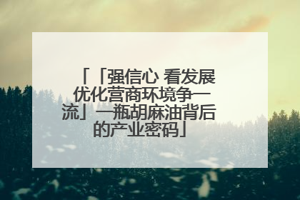 「强信心 看发展 优化营商环境争一流」一瓶胡麻油背后的产业密码