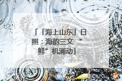 「海上山东」日照：海韵三文 “鲜”机涌动