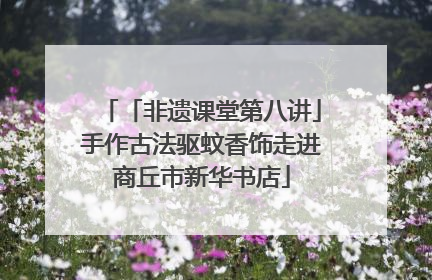 「非遗课堂第八讲」手作古法驱蚊香饰走进商丘市新华书店