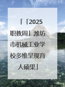 「2025职教周」潍坊市机械工业学校多维呈现育人硕果