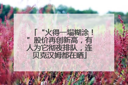 “火得一塌糊涂！”股价再创新高，有人为它彻夜排队，连贝克汉姆都在晒