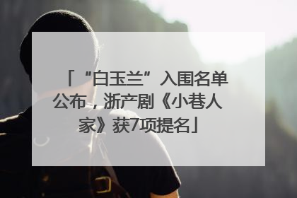 “白玉兰”入围名单公布，浙产剧《小巷人家》获7项提名