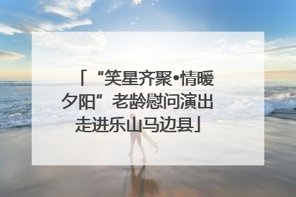 “笑星齐聚•情暖夕阳”老龄慰问演出走进乐山马边县