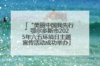 “美丽中国我先行”鄂尔多斯市2025年六五环境日主题宣传活动成功举办