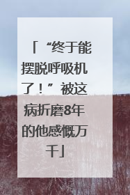 “终于能摆脱呼吸机了！”被这病折磨8年的他感慨万千