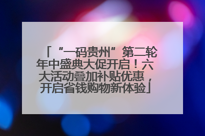“一码贵州”第二轮年中盛典大促开启！六大活动叠加补贴优惠，开启省钱购物新体验