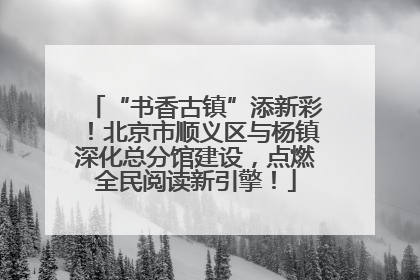 “书香古镇”添新彩！北京市顺义区与杨镇深化总分馆建设，点燃全民阅读新引擎！