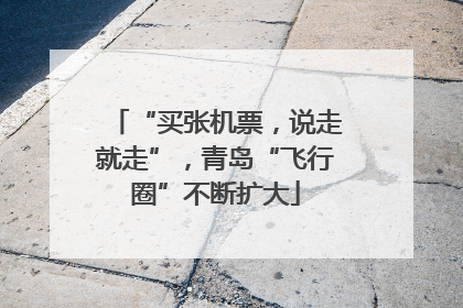 “买张机票，说走就走”，青岛“飞行圈”不断扩大