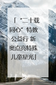 “二十载同心”特教公益行 新奥点亮特殊儿童星光