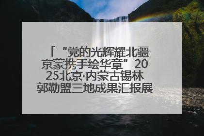 “党的光辉耀北疆 京蒙携手绘华章”2025北京·内蒙古锡林郭勒盟三地成果汇报展系列活动启动