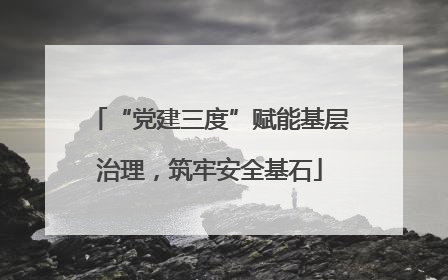“党建三度”赋能基层治理，筑牢安全基石