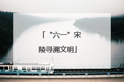 “六一”宋陵寻溯文明