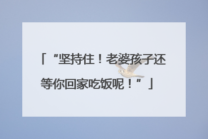 “坚持住！老婆孩子还等你回家吃饭呢！”