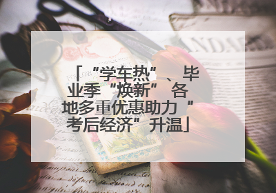 “学车热”、毕业季“焕新” 各地多重优惠助力“考后经济”升温