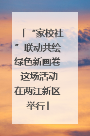 “家校社”联动共绘绿色新画卷 这场活动在两江新区举行