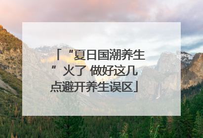 “夏日国潮养生”火了 做好这几点避开养生误区