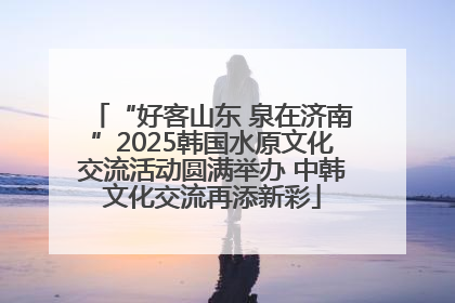 “好客山东 泉在济南”2025韩国水原文化交流活动圆满举办 中韩文化交流再添新彩