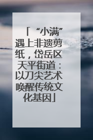 “小满”遇上非遗剪纸，岱岳区天平街道：以刀尖艺术唤醒传统文化基因