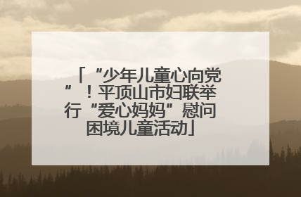 “少年儿童心向党”！平顶山市妇联举行“爱心妈妈”慰问困境儿童活动