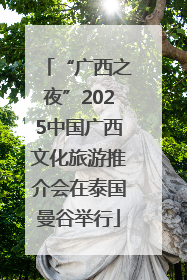 “广西之夜”2025中国广西文化旅游推介会在泰国曼谷举行