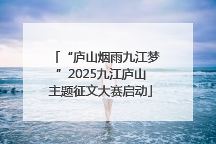 “庐山烟雨九江梦”2025九江庐山主题征文大赛启动