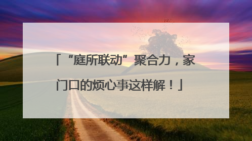 “庭所联动”聚合力，家门口的烦心事这样解！