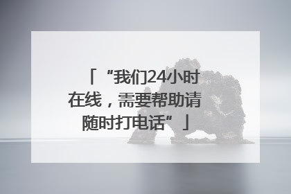 “我们24小时在线，需要帮助请随时打电话”
