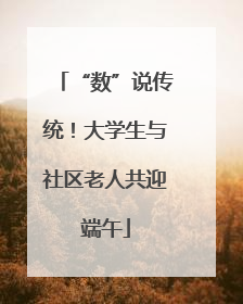 “数”说传统！大学生与社区老人共迎端午