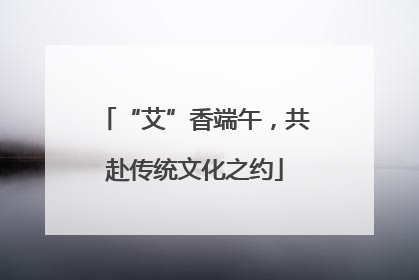 “艾”香端午，共赴传统文化之约