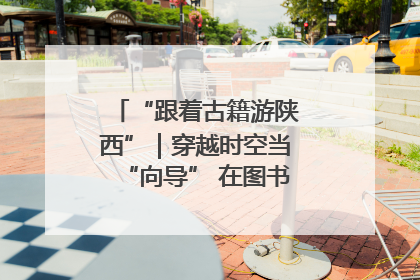“跟着古籍游陕西”｜穿越时空当“向导” 在图书馆外“活”起来