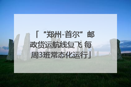 “郑州-首尔”邮政货运航线复飞 每周3班常态化运行