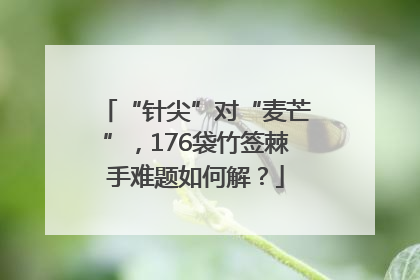 “针尖”对“麦芒”，176袋竹签棘手难题如何解？