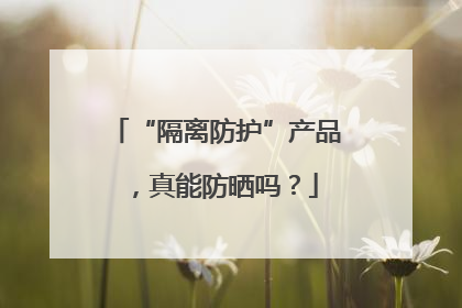 “隔离防护”产品，真能防晒吗？