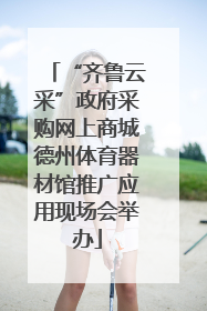 “齐鲁云采”政府采购网上商城德州体育器材馆推广应用现场会举办