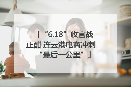 “6.18”收官战正酣 连云港电商冲刺“最后一公里”