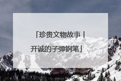 珍贵文物故事丨开诚的子弹钢笔