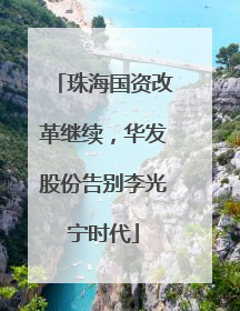 珠海国资改革继续，华发股份告别李光宁时代