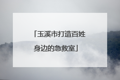 玉溪市打造百姓身边的急救室