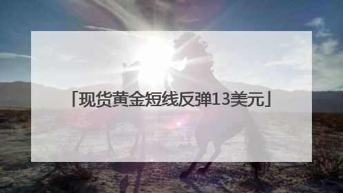 现货黄金短线反弹13美元