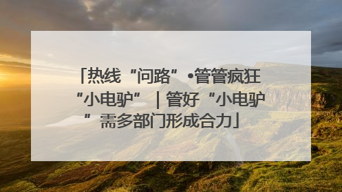 热线“问路”•管管疯狂“小电驴”｜管好“小电驴”需多部门形成合力