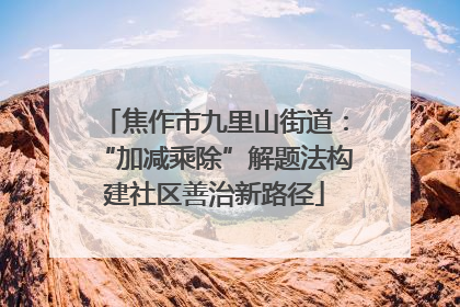 焦作市九里山街道：“加减乘除”解题法构建社区善治新路径