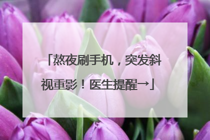 熬夜刷手机，突发斜视重影！医生提醒→